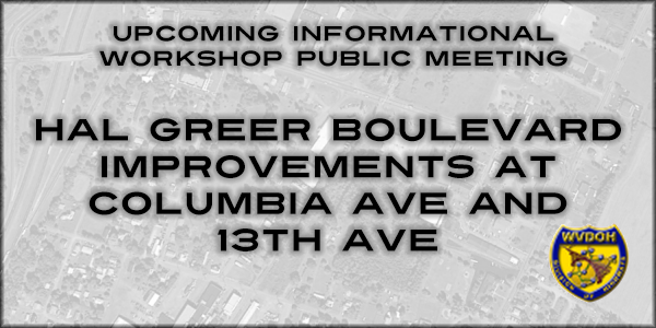 Public meeting banner reading 'Upcoming Informational Workshop Public Meeting: Hal Greer Boulevard Improvements at Columbia Ave and 13th Ave' over a faded aerial map background with the WVDOH logo.